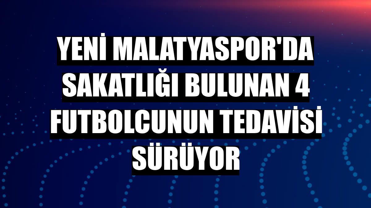 Yeni Malatyaspor'da sakatlığı bulunan 4 futbolcunun tedavisi sürüyor