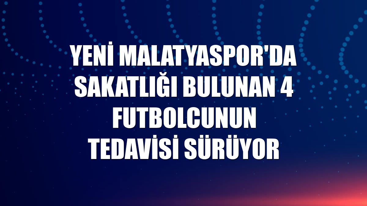 Yeni Malatyaspor'da sakatlığı bulunan 4 futbolcunun tedavisi sürüyor