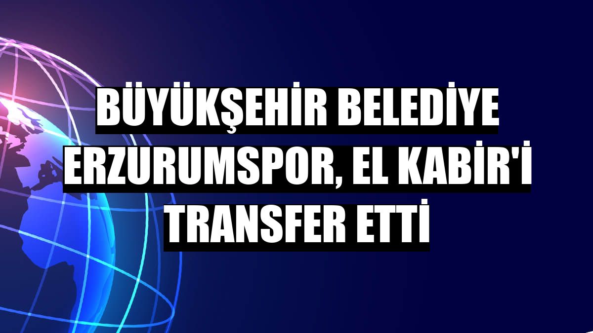 Büyükşehir Belediye Erzurumspor, El Kabir'i transfer etti