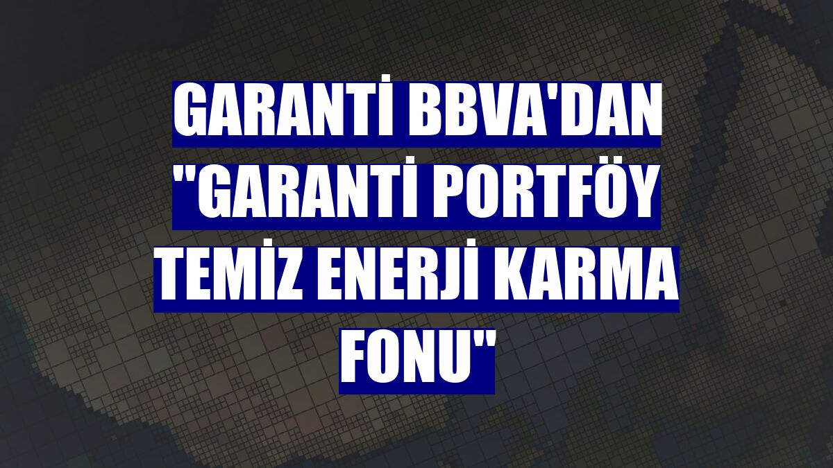Garanti BBVA'dan "Garanti Portföy Temiz Enerji Karma Fonu"