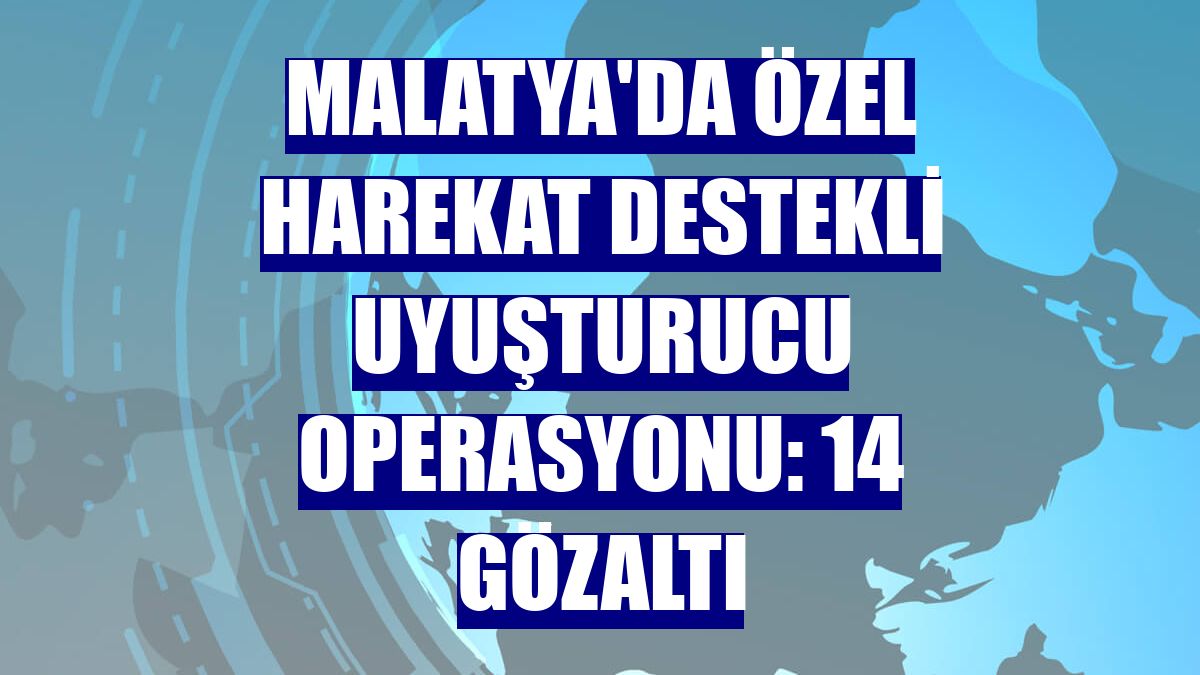 Malatya'da özel harekat destekli uyuşturucu operasyonu: 14 gözaltı
