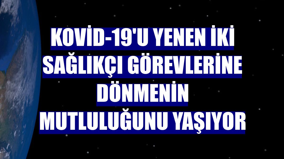 Kovid-19'u yenen iki sağlıkçı görevlerine dönmenin mutluluğunu yaşıyor