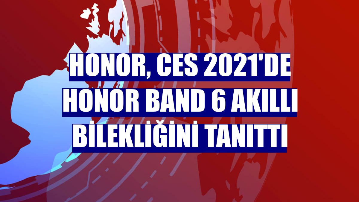Honor, CES 2021'de Honor Band 6 akıllı bilekliğini tanıttı