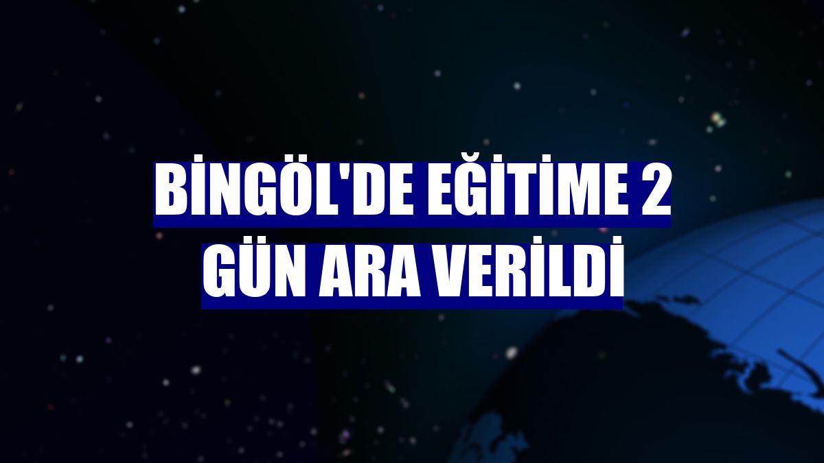 Bingöl'de eğitime 2 gün ara verildi