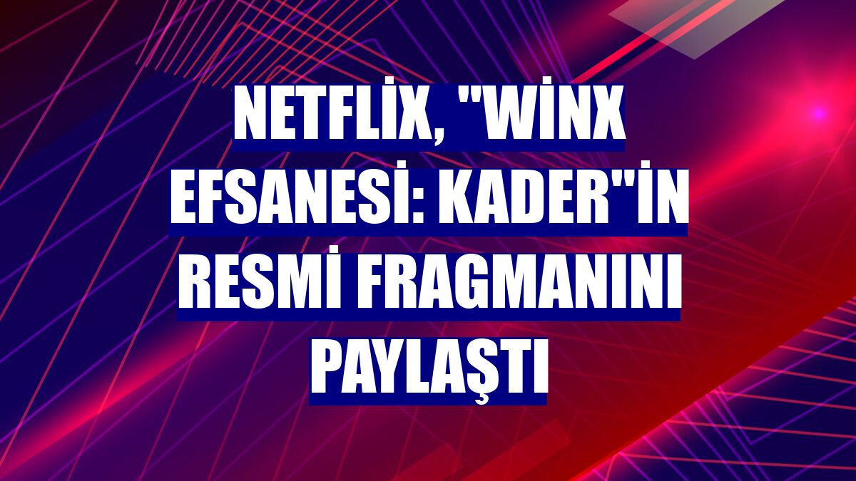Netflix, "Winx Efsanesi: Kader"in resmi fragmanını paylaştı