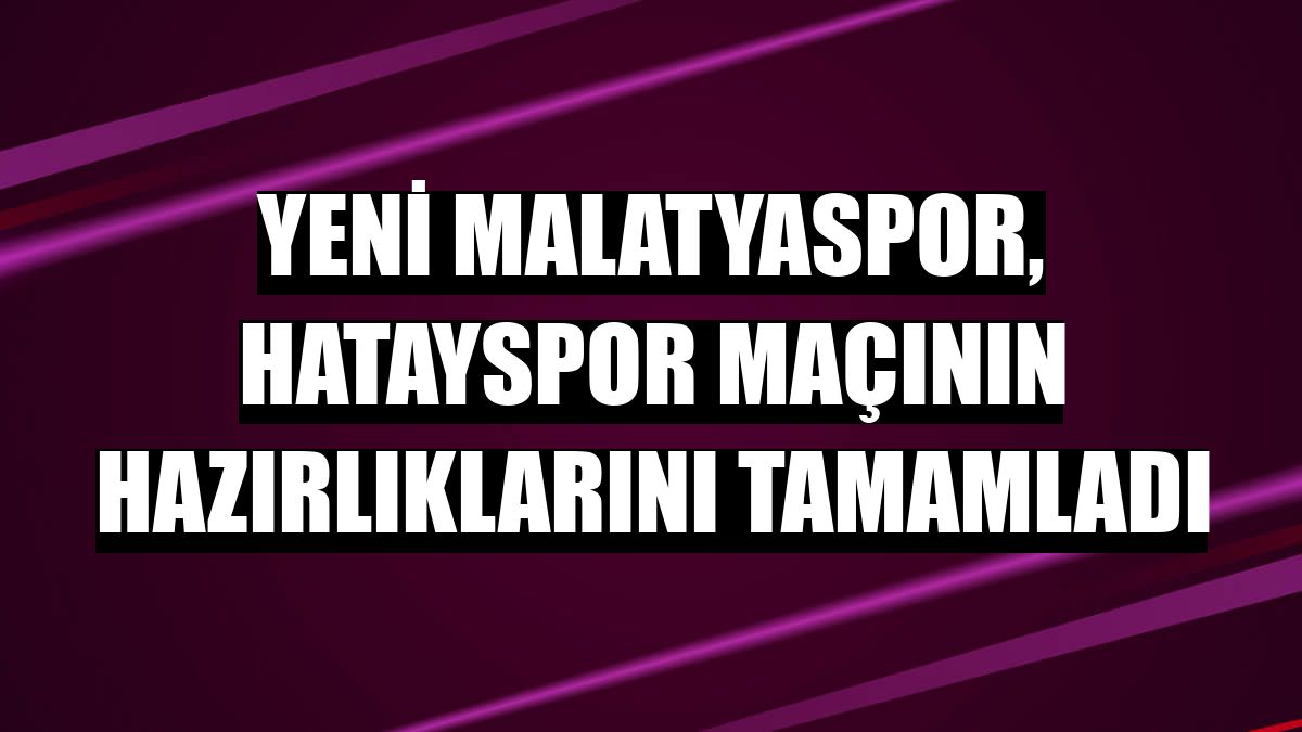 Yeni Malatyaspor, Hatayspor maçının hazırlıklarını tamamladı