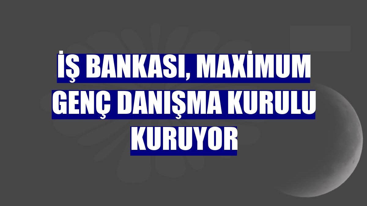 İş Bankası, Maximum Genç Danışma Kurulu kuruyor
