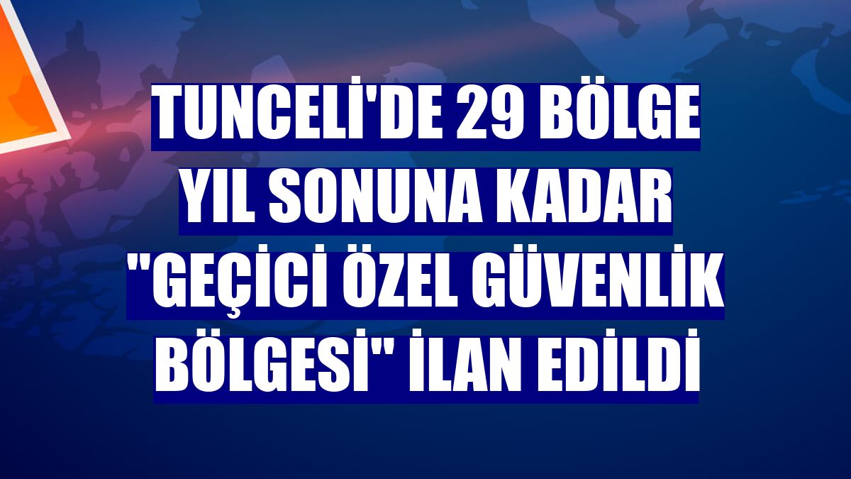 Tunceli'de 29 bölge yıl sonuna kadar "geçici özel güvenlik bölgesi" ilan edildi