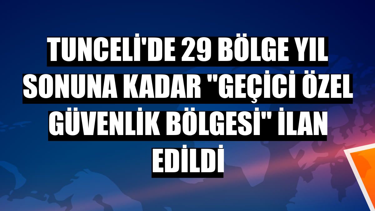 Tunceli'de 29 bölge yıl sonuna kadar 'geçici özel güvenlik bölgesi' ilan edildi