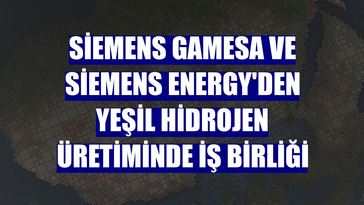 Siemens Gamesa ve Siemens Energy'den yeşil hidrojen üretiminde iş birliği