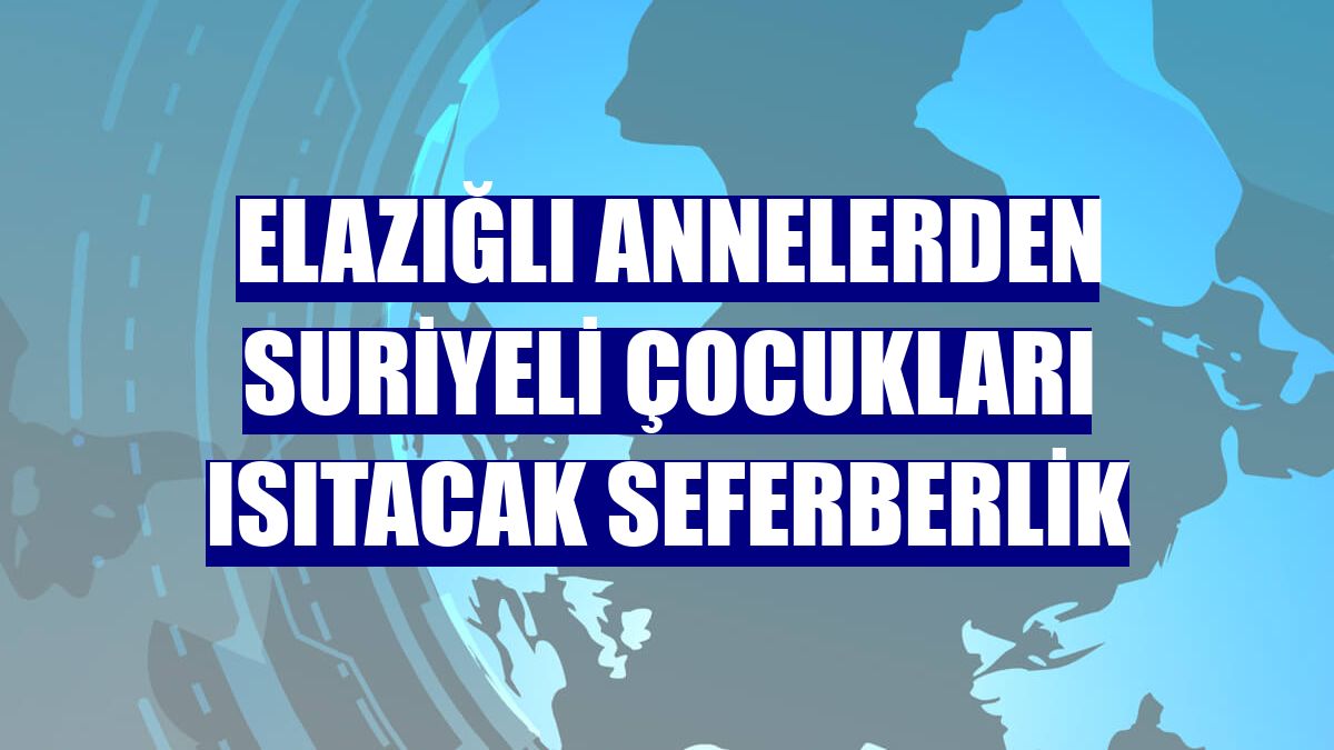 Elazığlı annelerden Suriyeli çocukları ısıtacak seferberlik