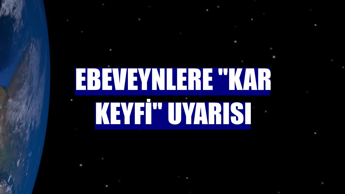 Ebeveynlere "kar keyfi" uyarısı