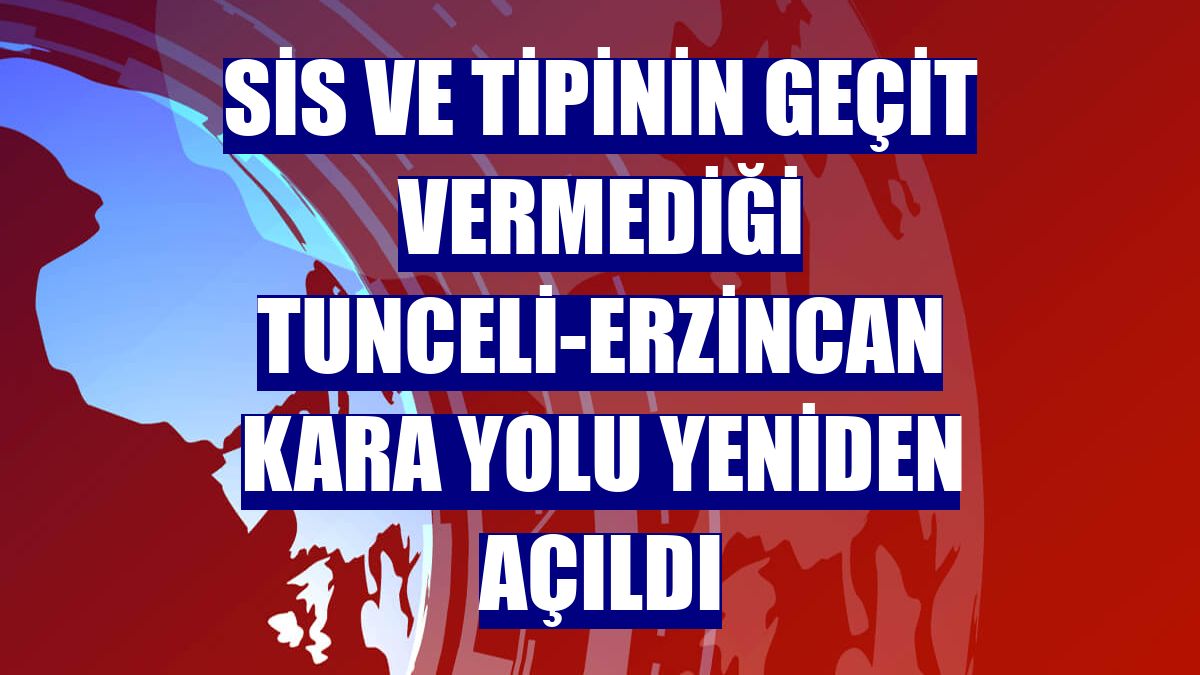 Sis ve tipinin geçit vermediği Tunceli-Erzincan kara yolu yeniden açıldı