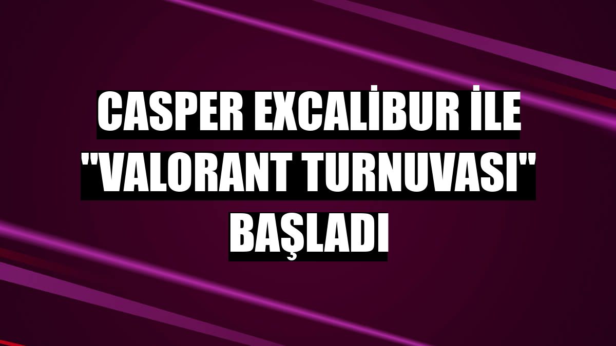 Casper Excalibur ile 'Valorant Turnuvası' başladı