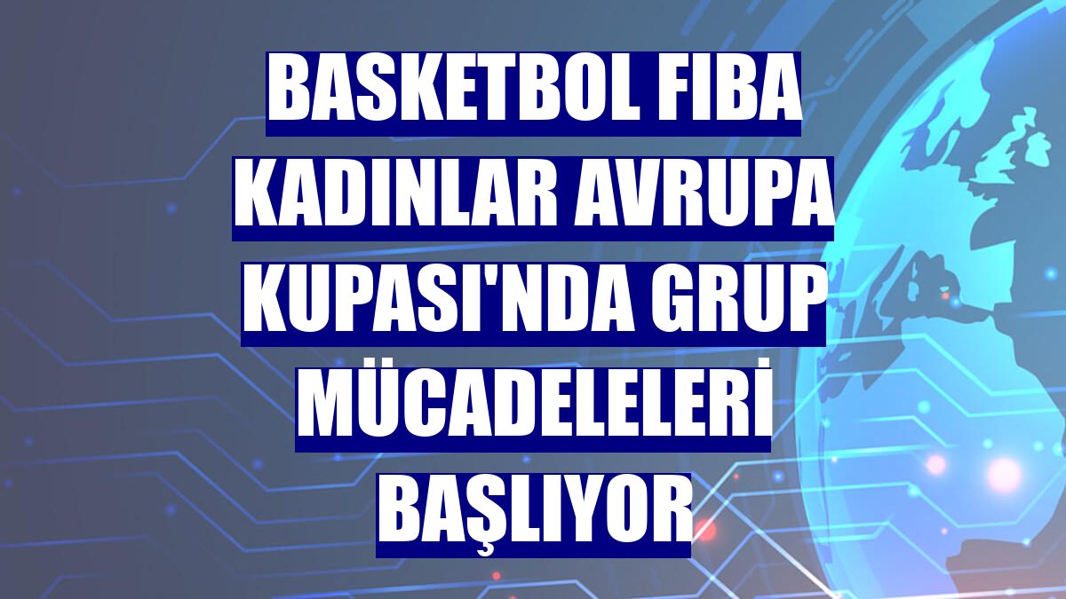 Basketbol FIBA Kadınlar Avrupa Kupası'nda grup mücadeleleri başlıyor