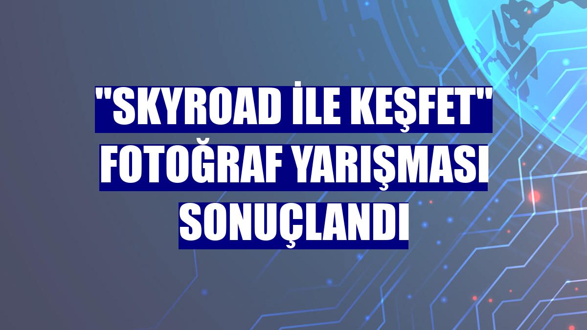 "Skyroad ile Keşfet" fotoğraf yarışması sonuçlandı