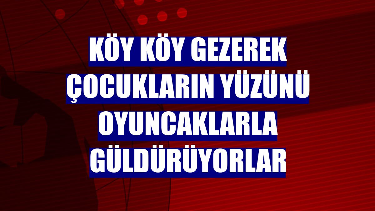Köy köy gezerek çocukların yüzünü oyuncaklarla güldürüyorlar