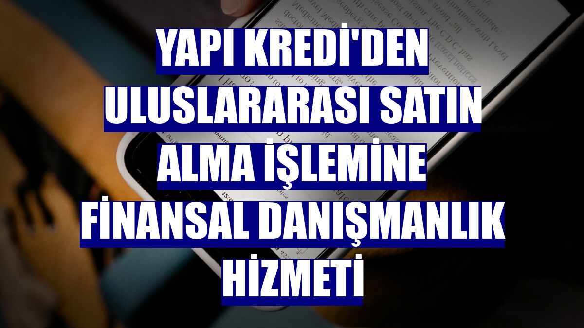 Yapı Kredi'den uluslararası satın alma işlemine finansal danışmanlık hizmeti
