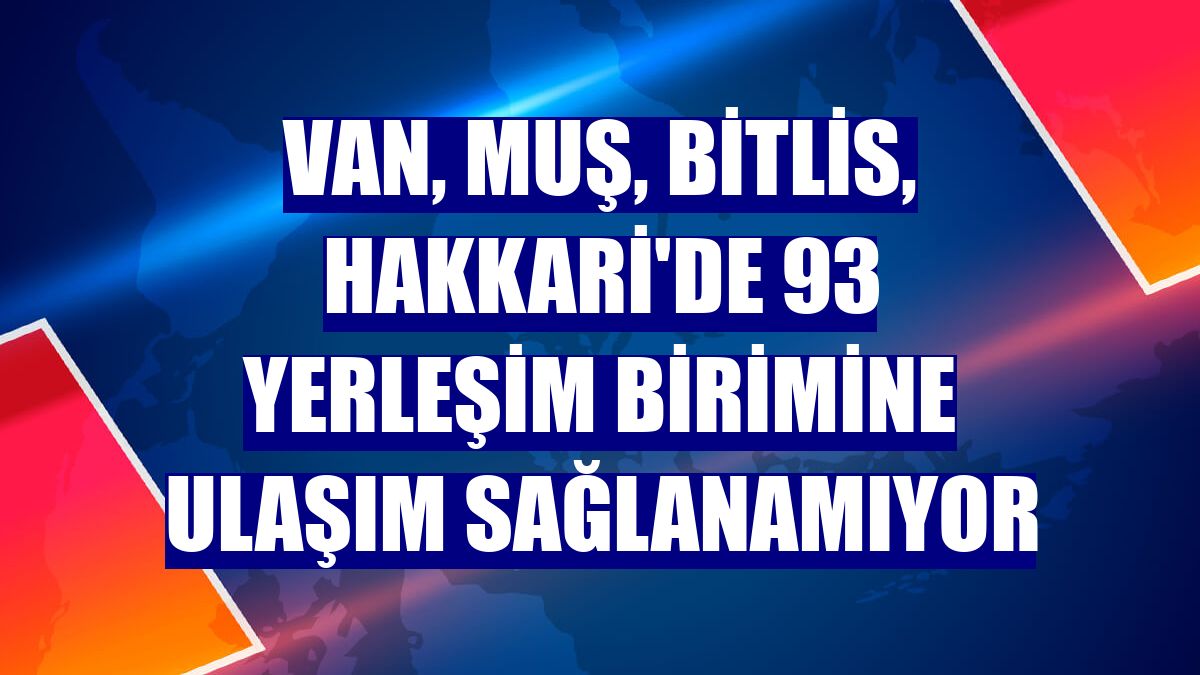 Van, Muş, Bitlis, Hakkari'de 93 yerleşim birimine ulaşım sağlanamıyor