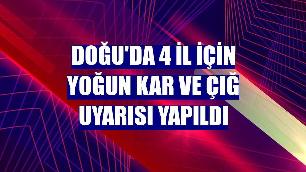 Doğu'da 4 il için yoğun kar ve çığ uyarısı yapıldı