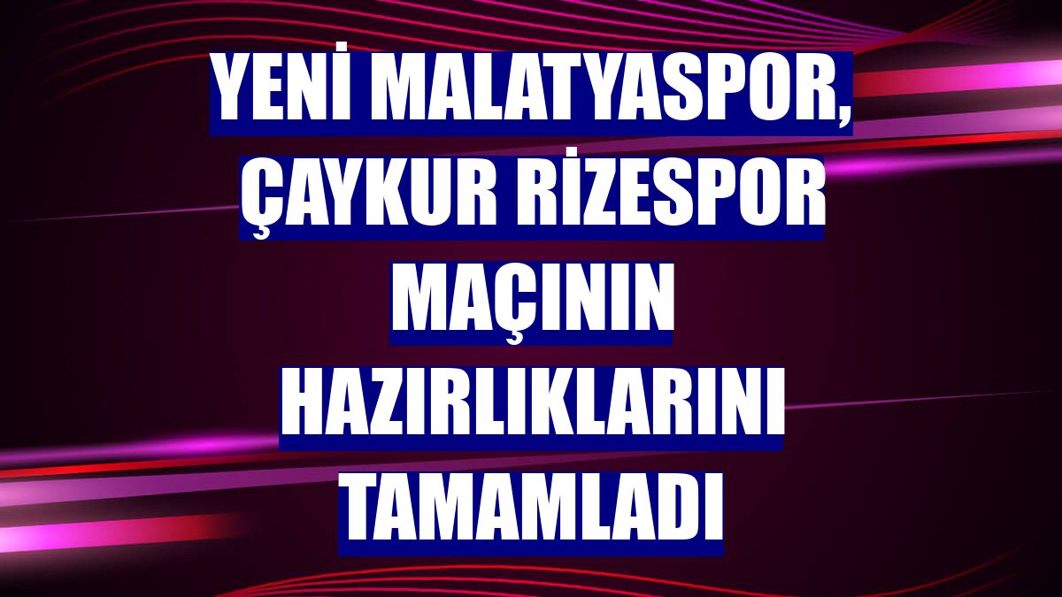 Yeni Malatyaspor, Çaykur Rizespor maçının hazırlıklarını tamamladı