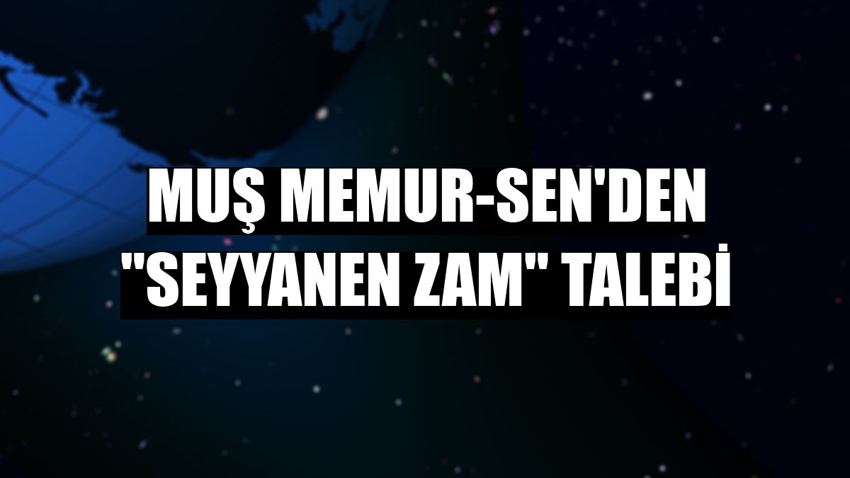 Muş Memur-Sen'den 'seyyanen zam' talebi