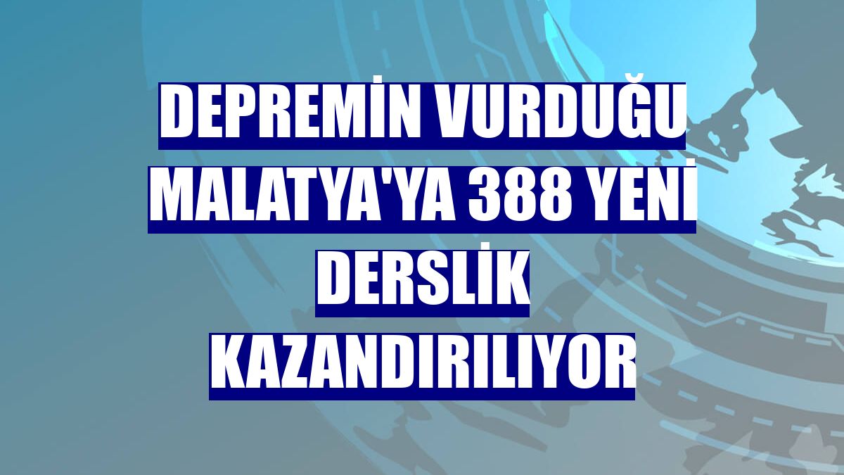 Depremin vurduğu Malatya'ya 388 yeni derslik kazandırılıyor
