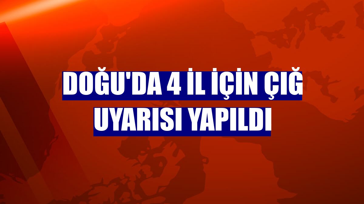 Doğu'da 4 il için çığ uyarısı yapıldı