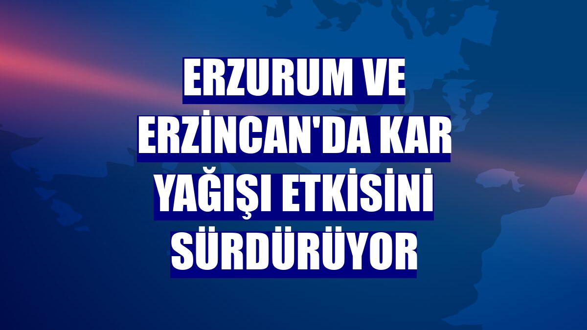 Erzurum ve Erzincan'da kar yağışı etkisini sürdürüyor