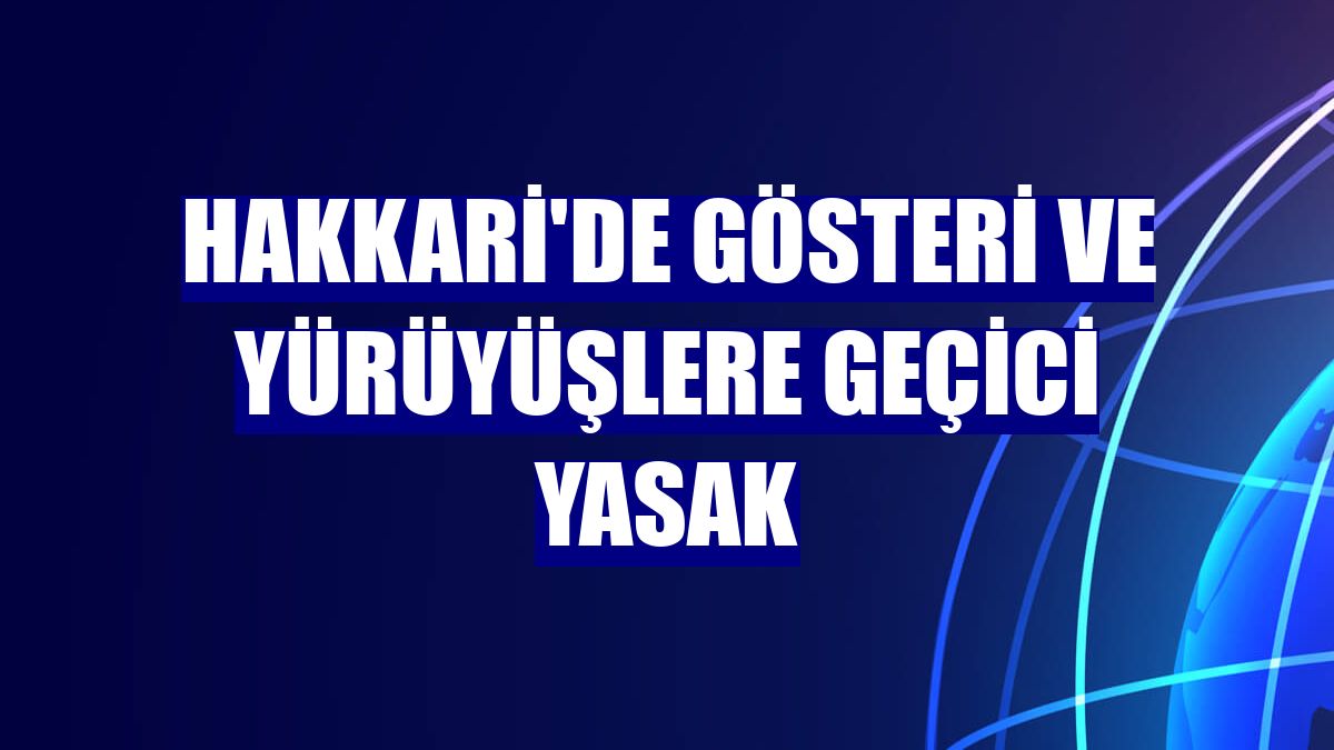 Hakkari'de gösteri ve yürüyüşlere geçici yasak