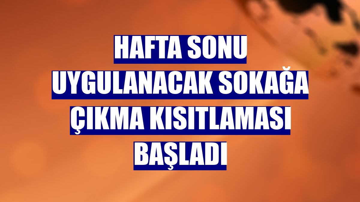 Hafta sonu uygulanacak sokağa çıkma kısıtlaması başladı