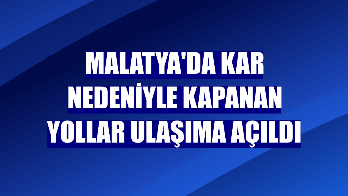 Malatya'da kar nedeniyle kapanan yollar ulaşıma açıldı