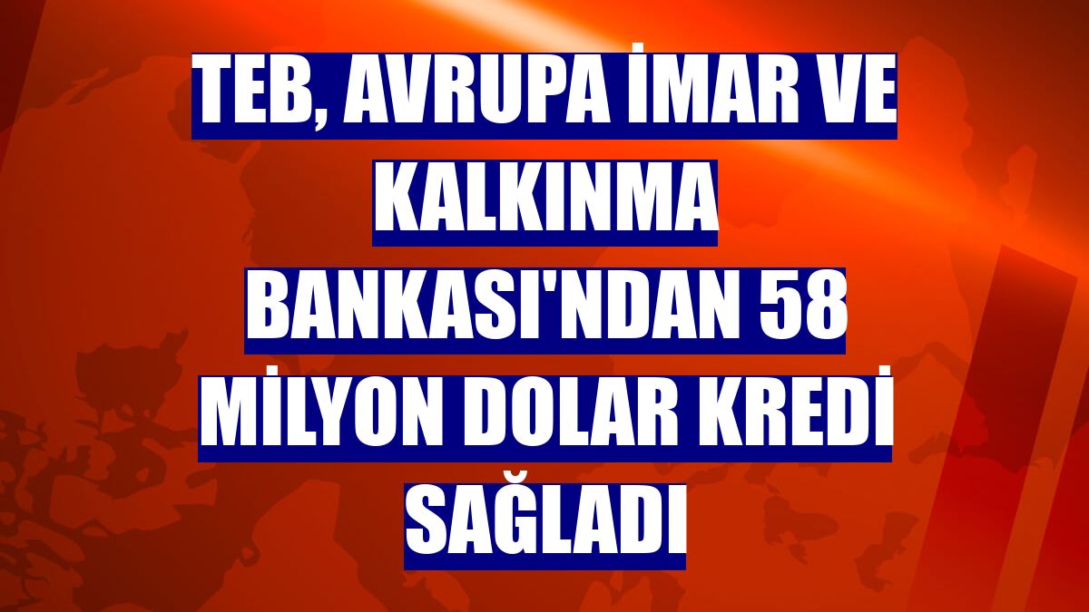 TEB, Avrupa İmar ve Kalkınma Bankası'ndan 58 milyon dolar kredi sağladı