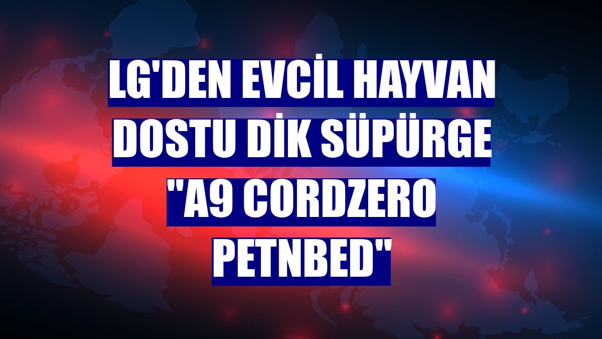 LG'den evcil hayvan dostu dik süpürge "A9 Cordzero PetNBed"