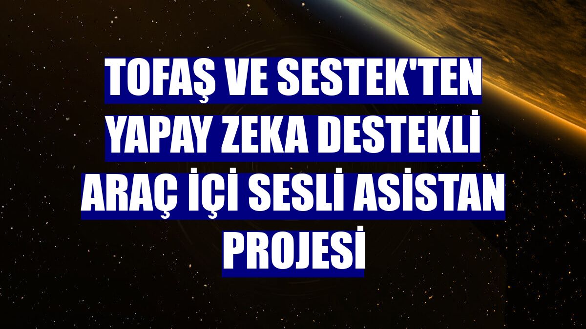 Tofaş ve Sestek'ten yapay zeka destekli araç içi sesli asistan projesi