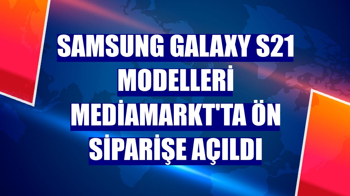 Samsung Galaxy S21 modelleri MediaMarkt'ta ön siparişe açıldı