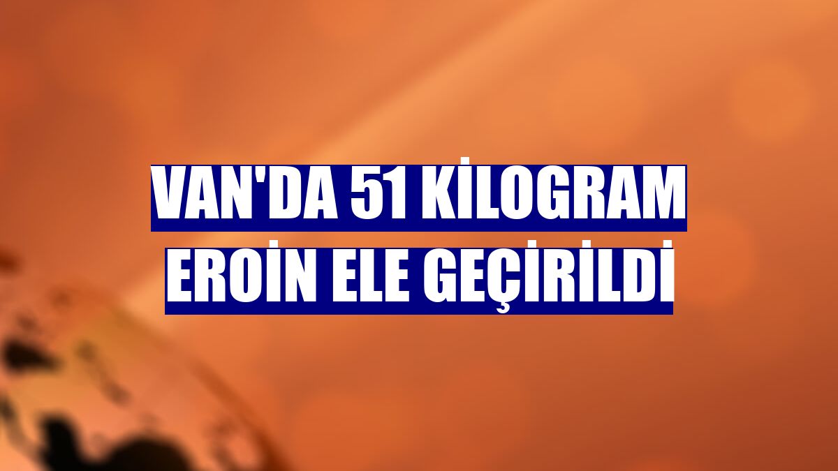 Van'da 51 kilogram eroin ele geçirildi