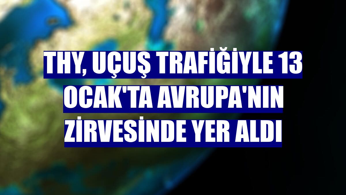 THY, uçuş trafiğiyle 13 Ocak'ta Avrupa'nın zirvesinde yer aldı