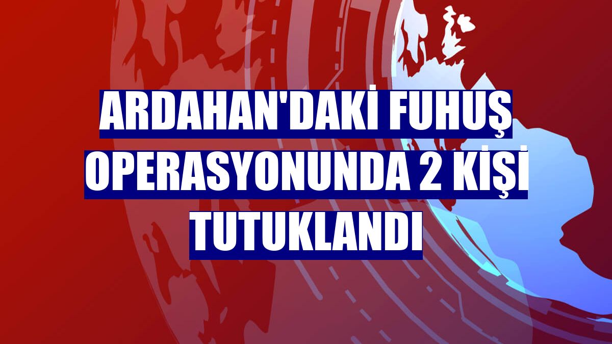 Ardahan'daki fuhuş operasyonunda 2 kişi tutuklandı