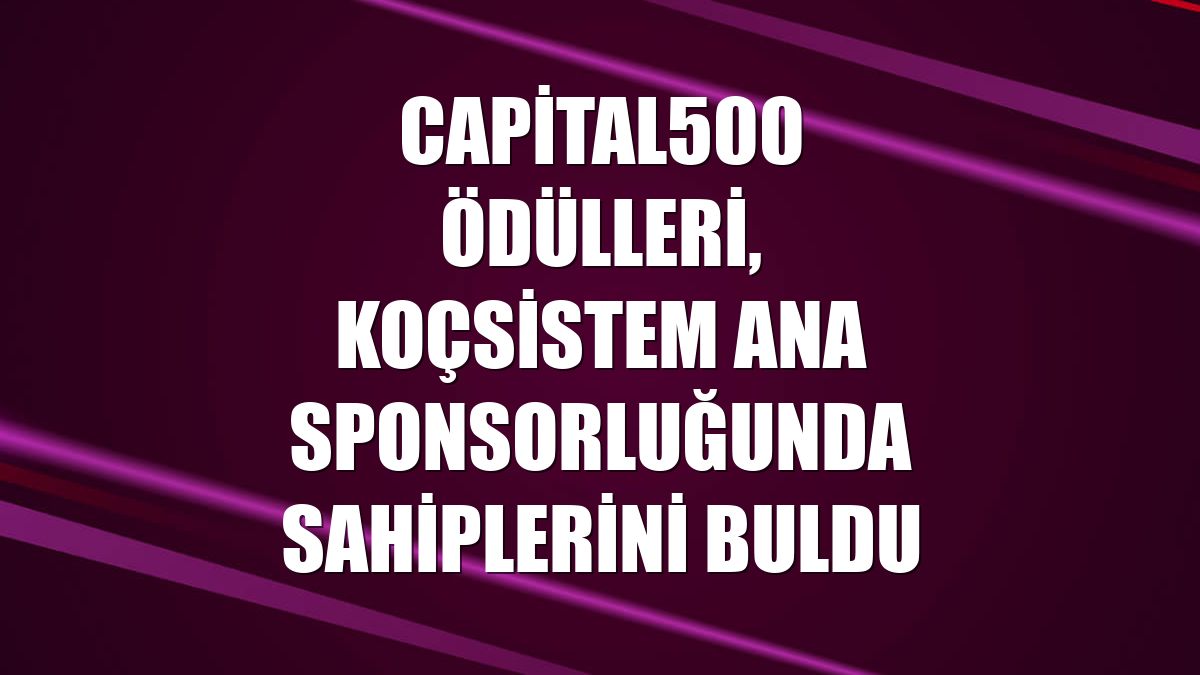 Capital500 Ödülleri, KoçSistem ana sponsorluğunda sahiplerini buldu