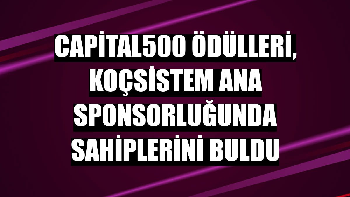 Capital500 Ödülleri, KoçSistem ana sponsorluğunda sahiplerini buldu