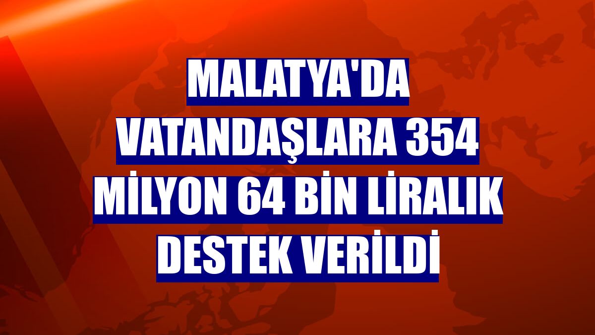 Malatya'da vatandaşlara 354 milyon 64 bin liralık destek verildi