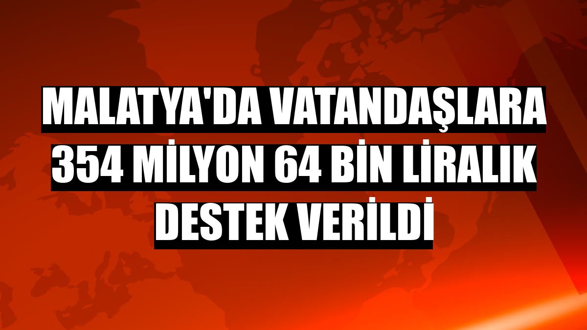 Malatya'da vatandaşlara 354 milyon 64 bin liralık destek verildi