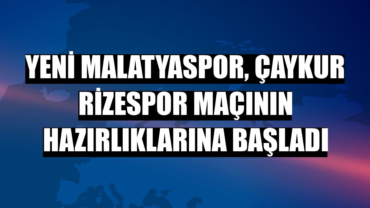 Yeni Malatyaspor, Çaykur Rizespor maçının hazırlıklarına başladı