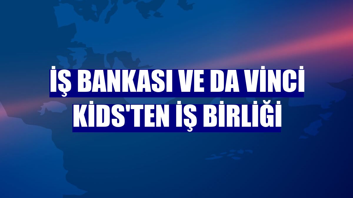 İş Bankası ve Da Vinci Kids'ten iş birliği