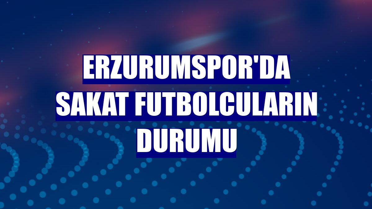 Erzurumspor'da sakat futbolcuların durumu
