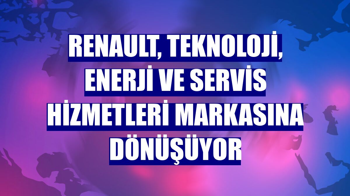 Renault, teknoloji, enerji ve servis hizmetleri markasına dönüşüyor