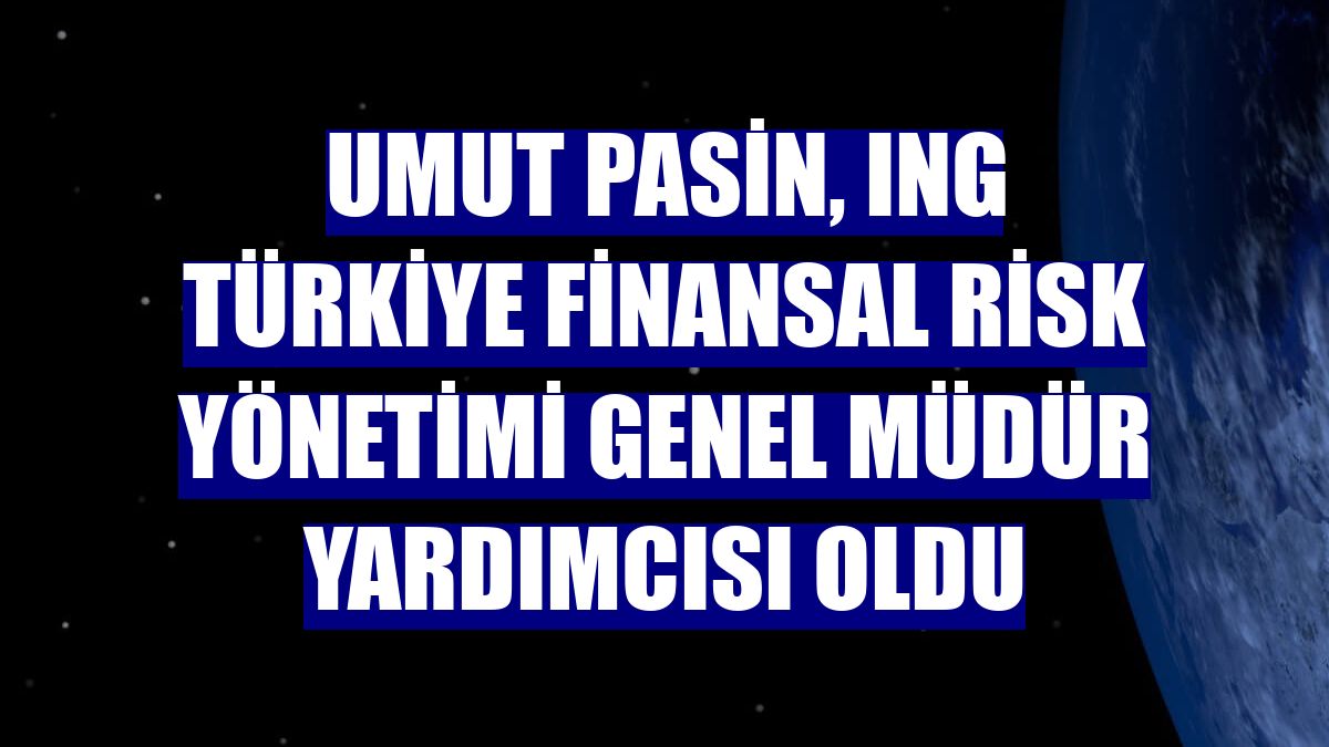 Umut Pasin, ING Türkiye Finansal Risk Yönetimi Genel Müdür Yardımcısı oldu
