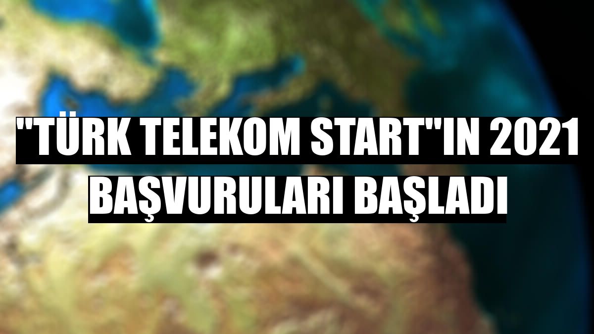 'Türk Telekom Start'ın 2021 başvuruları başladı