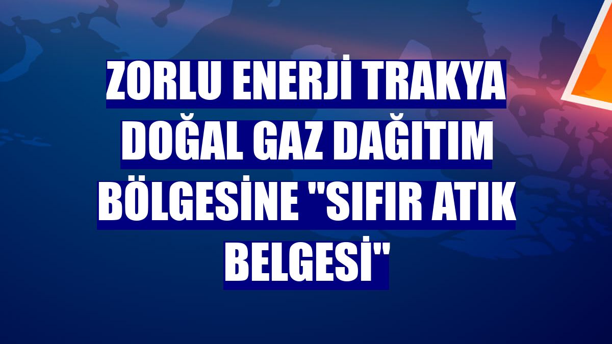 Zorlu Enerji Trakya doğal gaz dağıtım bölgesine "Sıfır Atık Belgesi"